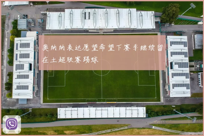 奥纳纳表达愿望希望下赛季继续留在土超联赛踢球