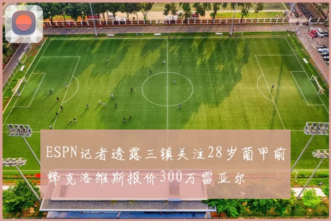 ESPN记者透露三镇关注28岁葡甲前锋克洛维斯报价300万雷亚尔