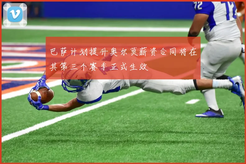 巴萨计划提升奥尔莫薪资合同将在其第三个赛季正式生效