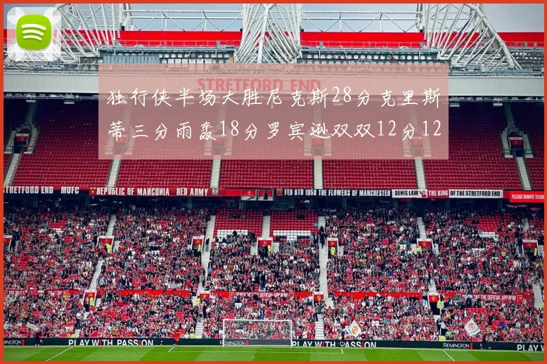 独行侠半场大胜尼克斯28分克里斯蒂三分雨轰18分罗宾逊双双12分12篮板表现出色