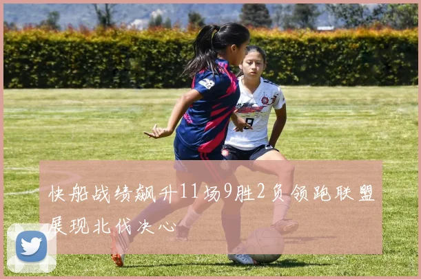 快船战绩飙升11场9胜2负领跑联盟展现北伐决心