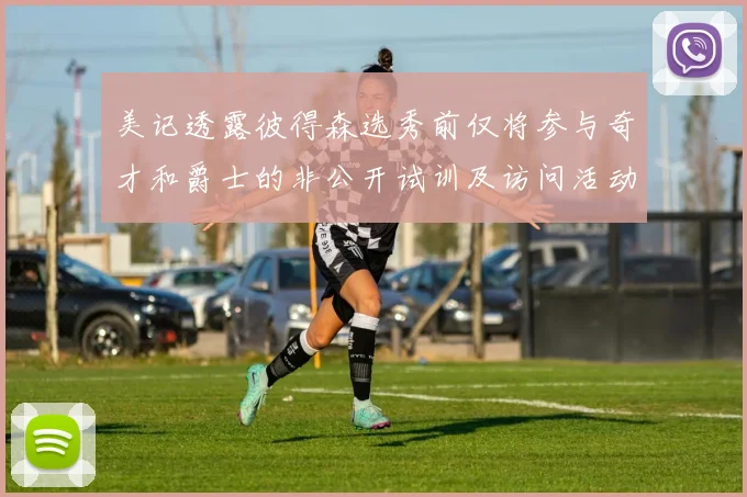美记透露彼得森选秀前仅将参与奇才和爵士的非公开试训及访问活动