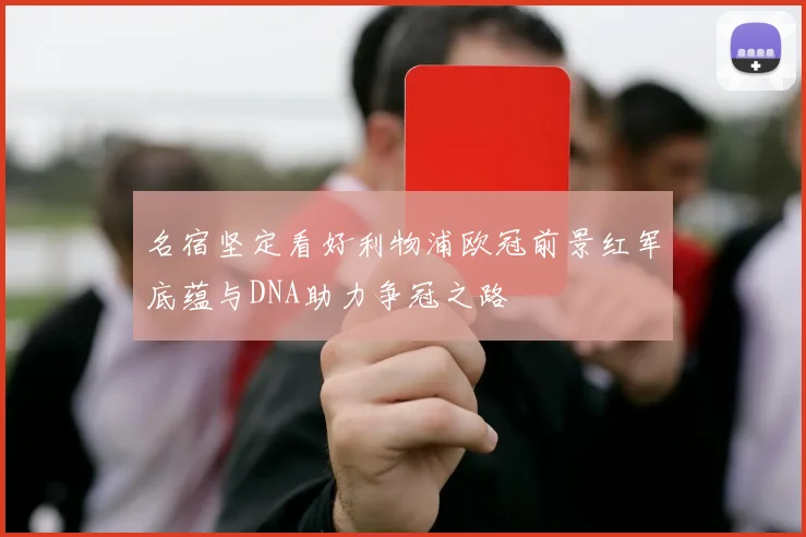 名宿坚定看好利物浦欧冠前景红军底蕴与DNA助力争冠之路