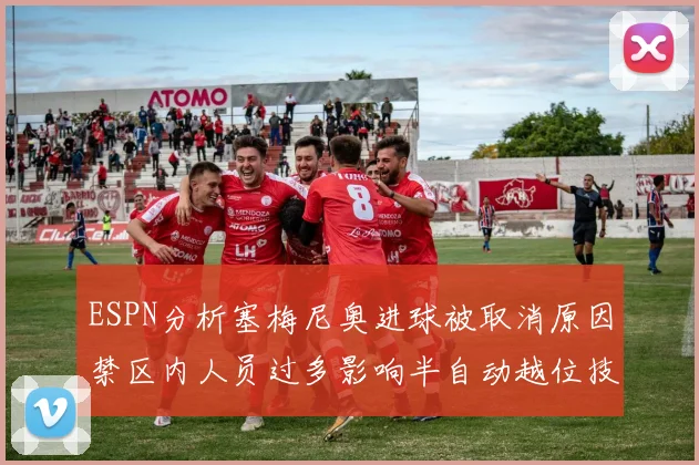 ESPN分析塞梅尼奥进球被取消原因禁区内人员过多影响半自动越位技术使用