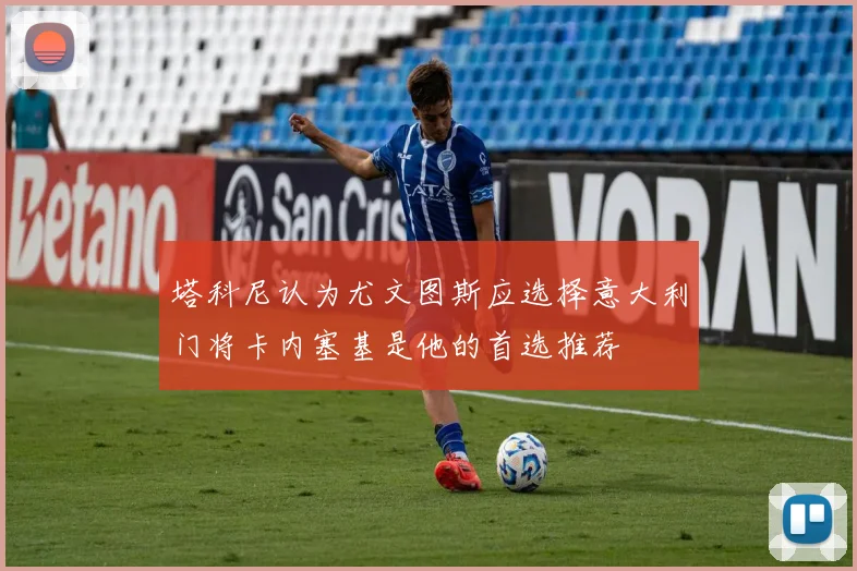 塔科尼认为尤文图斯应选择意大利门将卡内塞基是他的首选推荐
