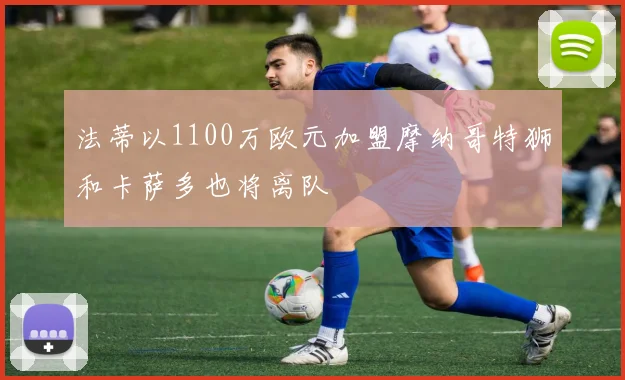 法蒂以1100万欧元加盟摩纳哥特狮和卡萨多也将离队