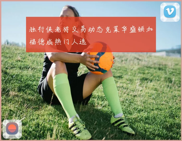 独行侠老将交易动态克莱华盛顿加福德成热门人选