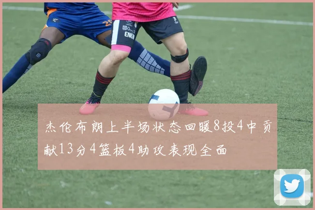 杰伦布朗上半场状态回暖8投4中贡献13分4篮板4助攻表现全面