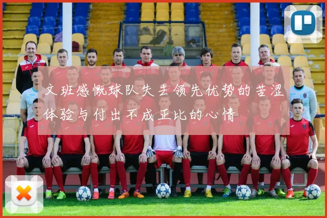 文班感慨球队失去领先优势的苦涩体验与付出不成正比的心情