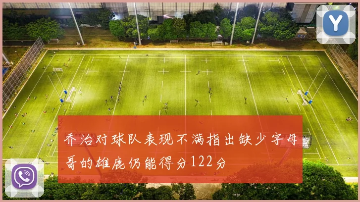乔治对球队表现不满指出缺少字母哥的雄鹿仍能得分122分