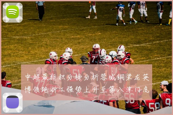 中超最新积分榜分析蓉城铜梁龙英博领跑浙江强势上升至第八津门虎仍然垫底