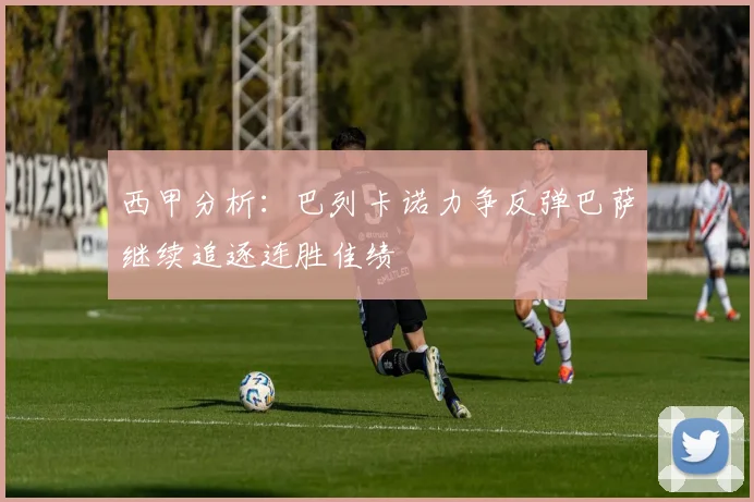 西甲分析：巴列卡诺力争反弹巴萨继续追逐连胜佳绩