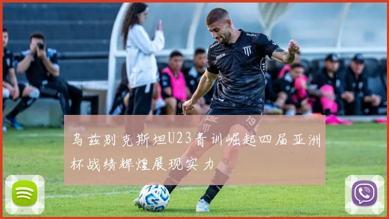 乌兹别克斯坦U23青训崛起四届亚洲杯战绩辉煌展现实力